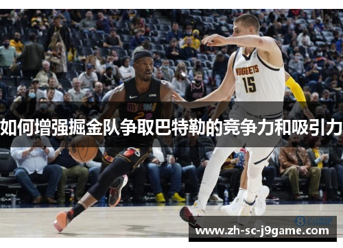如何增强掘金队争取巴特勒的竞争力和吸引力