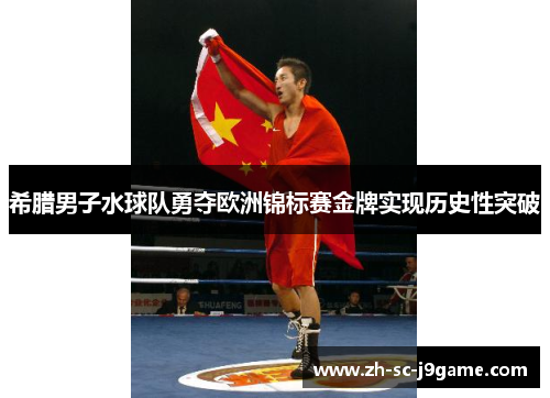 希腊男子水球队勇夺欧洲锦标赛金牌实现历史性突破