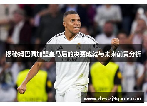 揭秘姆巴佩加盟皇马后的决赛成就与未来前景分析