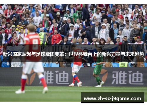 新兴国家崛起与足球版图变革：世界杯舞台上的新兴力量与未来趋势