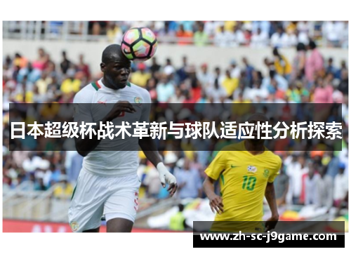 日本超级杯战术革新与球队适应性分析探索