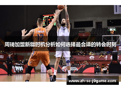 周琦加盟新疆时机分析如何选择最合适的转会时刻 周琦加盟新疆时机分析如何选择最合适的转会时刻