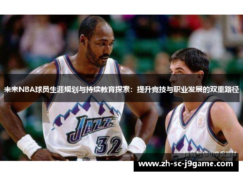 未来NBA球员生涯规划与持续教育探索:提升竞技与职业发展的双重路径 未来NBA球员生涯规划与持续教育探索:提升竞技与职业发展的双重路径