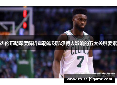 杰伦布朗深度解析霍勒迪对凯尔特人影响的五大关键要素