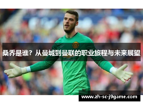 桑乔是谁？从曼城到曼联的职业旅程与未来展望