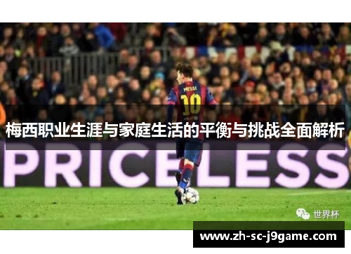 梅西职业生涯与家庭生活的平衡与挑战全面解析