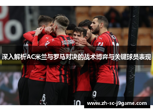 深入解析AC米兰与罗马对决的战术博弈与关键球员表现 深入解析AC米兰与罗马对决的战术博弈与关键球员表现