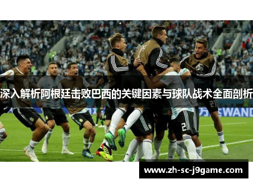 深入解析阿根廷击败巴西的关键因素与球队战术全面剖析 深入解析阿根廷击败巴西的关键因素与球队战术全面剖析