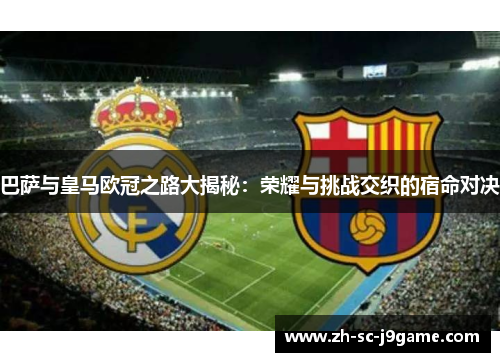 巴萨与皇马欧冠之路大揭秘:荣耀与挑战交织的宿命对决 巴萨与皇马欧冠之路大揭秘:荣耀与挑战交织的宿命对决