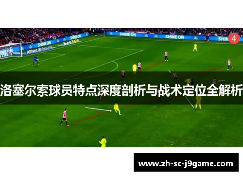 洛塞尔索球员特点深度剖析与战术定位全解析 洛塞尔索球员特点深度剖析与战术定位全解析