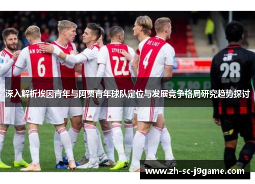 深入解析埃因青年与阿贾青年球队定位与发展竞争格局研究趋势探讨 深入解析埃因青年与阿贾青年球队定位与发展竞争格局研究趋势探讨