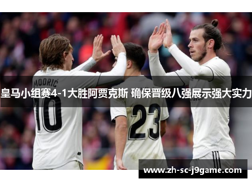 皇马小组赛4-1大胜阿贾克斯 确保晋级八强展示强大实力 皇马小组赛4-1大胜阿贾克斯 确保晋级八强展示强大实力