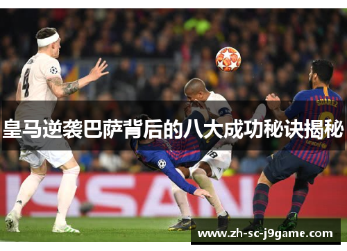 皇马逆袭巴萨背后的八大成功秘诀揭秘