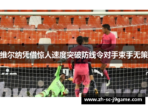 维尔纳凭借惊人速度突破防线令对手束手无策