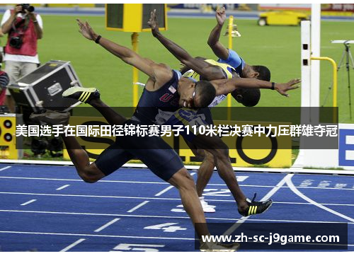 美国选手在国际田径锦标赛男子110米栏决赛中力压群雄夺冠