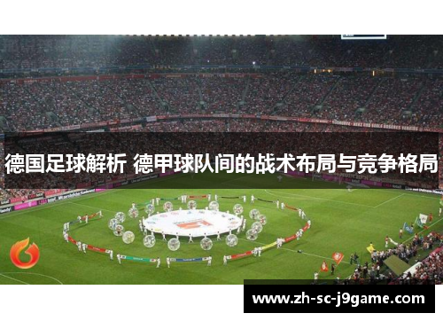 德国足球解析 德甲球队间的战术布局与竞争格局