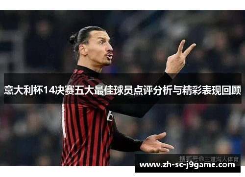意大利杯14决赛五大最佳球员点评分析与精彩表现回顾