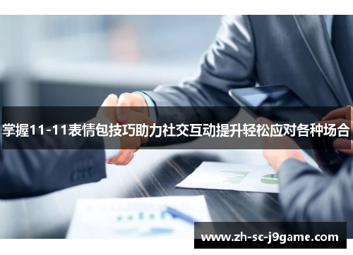 掌握11-11表情包技巧助力社交互动提升轻松应对各种场合