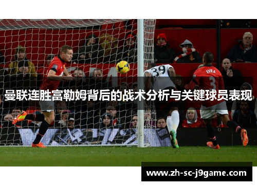 曼联连胜富勒姆背后的战术分析与关键球员表现