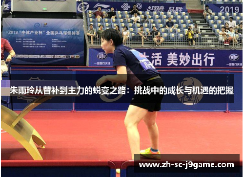 朱雨玲从替补到主力的蜕变之路：挑战中的成长与机遇的把握