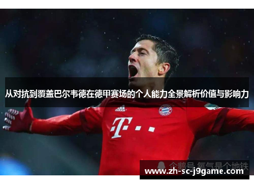 从对抗到覆盖巴尔韦德在德甲赛场的个人能力全景解析价值与影响力