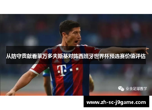 从防守贡献看莱万多夫斯基对阵西班牙世界杯预选赛价值评估