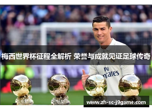 梅西世界杯征程全解析 荣誉与成就见证足球传奇