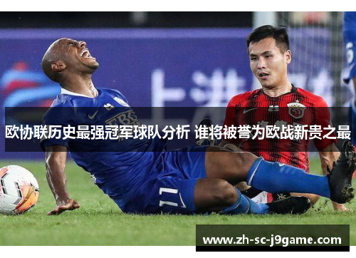 欧协联历史最强冠军球队分析 谁将被誉为欧战新贵之最