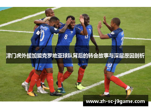 津门虎外援加盟克罗地亚球队背后的转会故事与深层原因剖析 津门虎外援加盟克罗地亚球队背后的转会故事与深层原因剖析