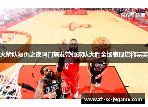 火箭队复仇之夜阿门爆发带领球队大胜全场表现堪称完美 火箭队复仇之夜阿门爆发带领球队大胜全场表现堪称完美