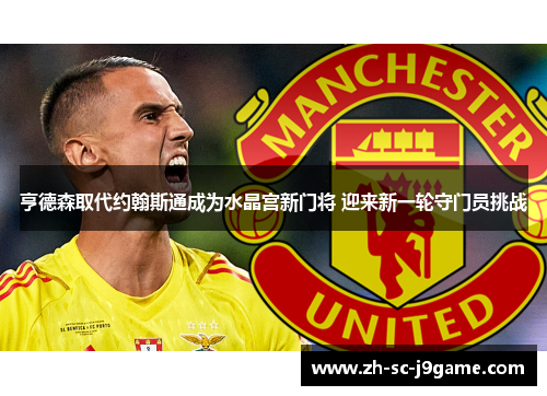 亨德森取代约翰斯通成为水晶宫新门将 迎来新一轮守门员挑战