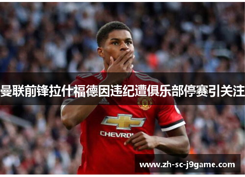 曼联前锋拉什福德因违纪遭俱乐部停赛引关注 曼联前锋拉什福德因违纪遭俱乐部停赛引关注