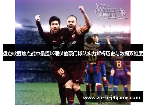 盘点欧冠焦点战中最擅长硬仗的豪门球队实力解析历史与数据双维度