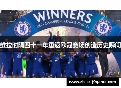 维拉时隔四十一年重返欧冠赛场创造历史瞬间