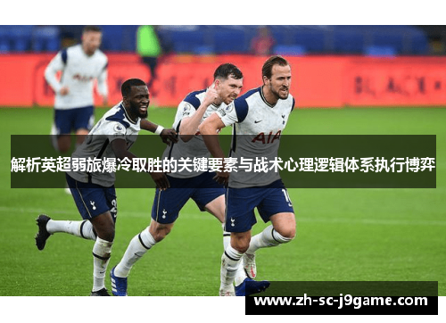 解析英超弱旅爆冷取胜的关键要素与战术心理逻辑体系执行博弈 解析英超弱旅爆冷取胜的关键要素与战术心理逻辑体系执行博弈