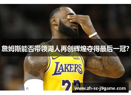詹姆斯能否带领湖人再创辉煌夺得最后一冠? 詹姆斯能否带领湖人再创辉煌夺得最后一冠?