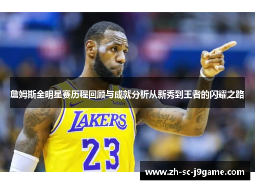 詹姆斯全明星赛历程回顾与成就分析从新秀到王者的闪耀之路 詹姆斯全明星赛历程回顾与成就分析从新秀到王者的闪耀之路