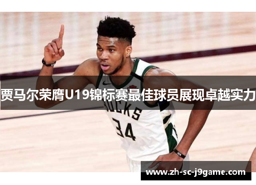 贾马尔荣膺U19锦标赛最佳球员展现卓越实力 贾马尔荣膺U19锦标赛最佳球员展现卓越实力