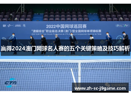 赢得2024澳门网球名人赛的五个关键策略及技巧解析