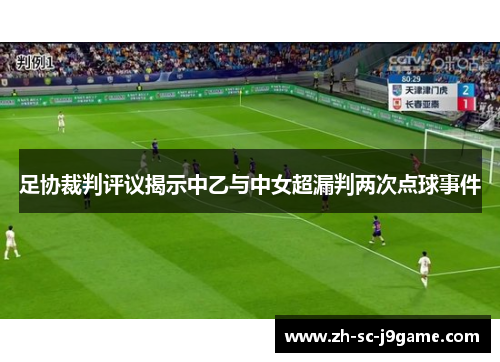 足协裁判评议揭示中乙与中女超漏判两次点球事件