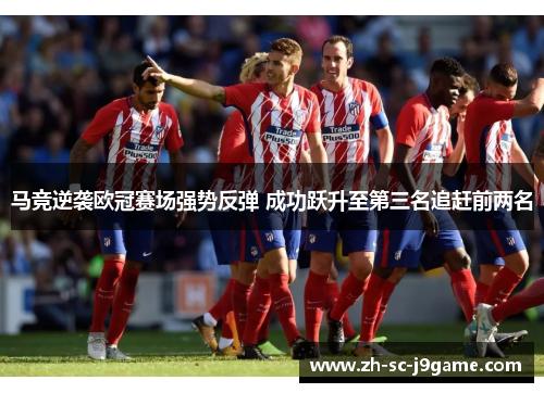 马竞逆袭欧冠赛场强势反弹 成功跃升至第三名追赶前两名