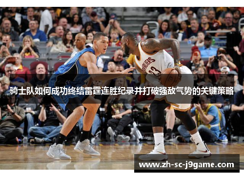骑士队如何成功终结雷霆连胜纪录并打破强敌气势的关键策略