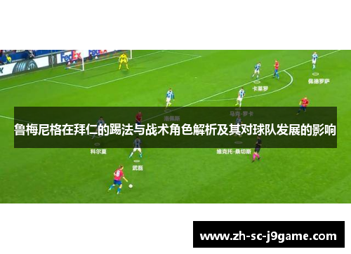 鲁梅尼格在拜仁的踢法与战术角色解析及其对球队发展的影响 鲁梅尼格在拜仁的踢法与战术角色解析及其对球队发展的影响