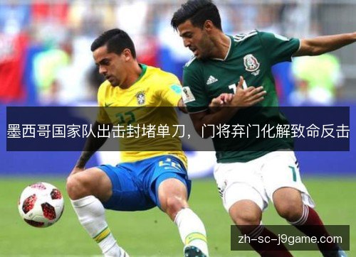 墨西哥国家队出击封堵单刀，门将弃门化解致命反击