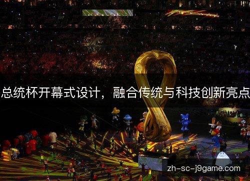 总统杯开幕式设计，融合传统与科技创新亮点