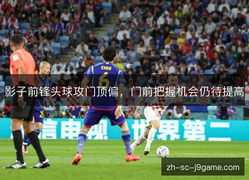 影子前锋头球攻门顶偏，门前把握机会仍待提高