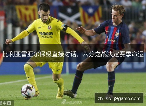 比利亚雷亚尔保级直接对话，六分之战决定赛季命运